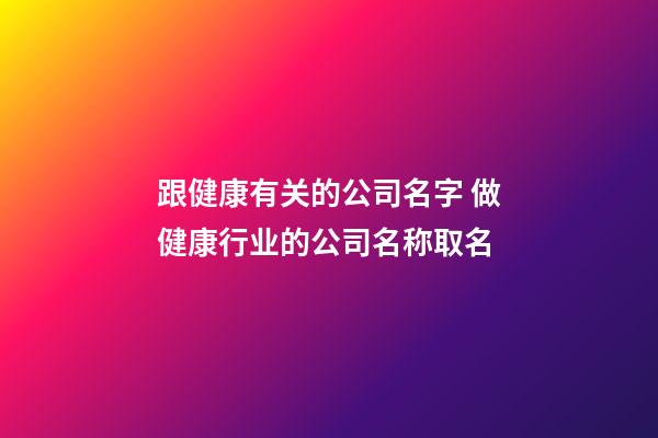跟健康有关的公司名字 做健康行业的公司名称取名-第1张-公司起名-玄机派